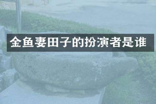 金鱼妻田子的扮演者是谁