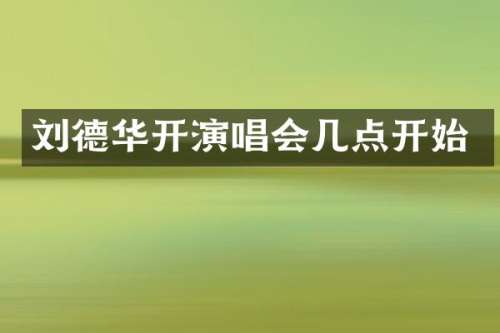 刘德华开演唱会几点开始