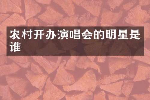 农村开办演唱会的明星是谁
