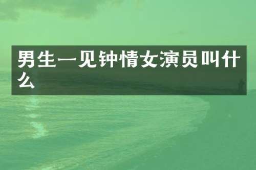 男生一见钟情女演员叫什么