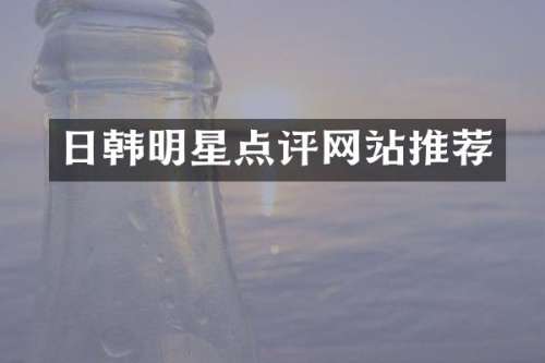 日韩明星点评网站推荐