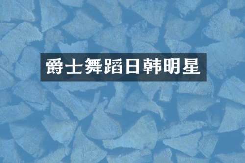 爵士舞蹈日韩明星