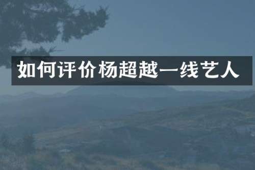 如何评价杨超越一线艺人