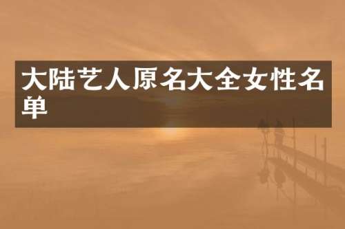 大陆艺人原名大全女性名单