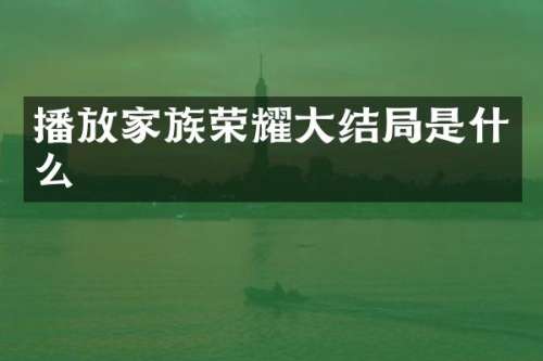 播放家族荣耀大结局是什么
