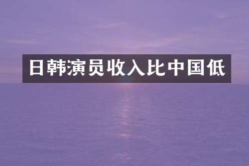 日韩演员收入比中国低