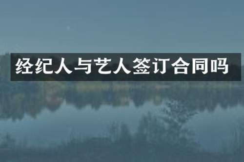 经纪人与艺人签订合同吗