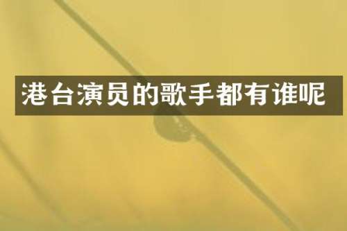 港台演员的歌手都有谁呢