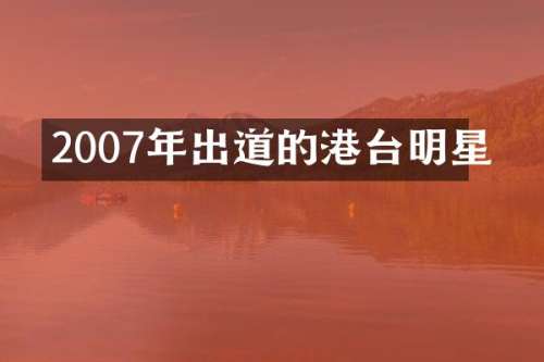2007年出道的港台明星
