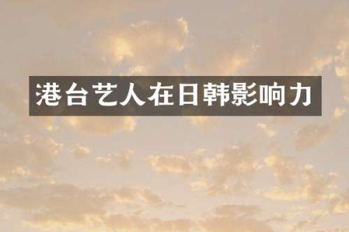 港台艺人在日韩影响力