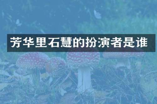 芳华里的扮演者是谁