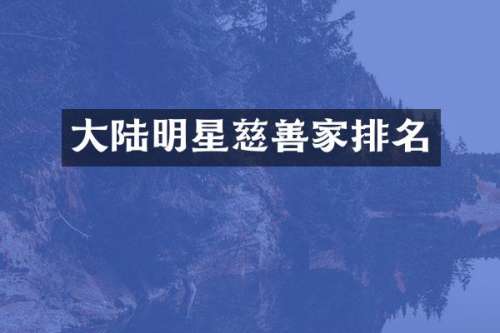 大陆明星慈善家排名