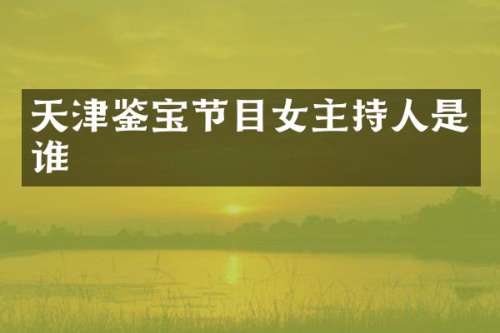 天津鉴宝节目女主持人是谁
