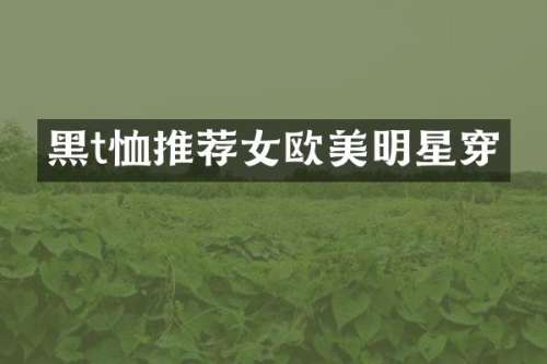 黑t恤推荐女欧美明星穿