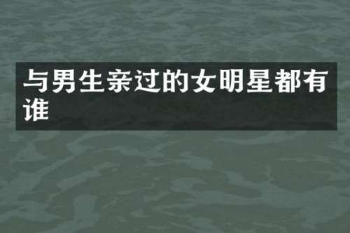 与男生亲过的女明星都有谁