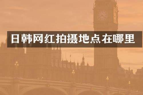 日韩网红拍摄地点在哪里