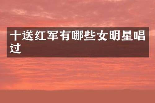 十送红军有哪些女明星唱过