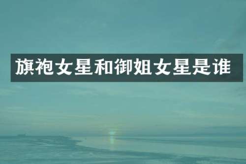 旗袍女星和御姐女星是谁