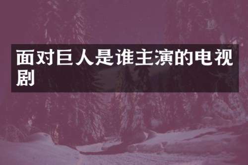 面对巨人是谁主演的电视剧