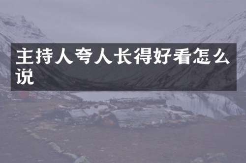 主持人夸人长得好看怎么说