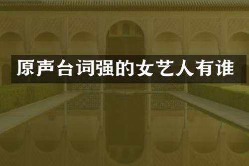 原声台词强的女艺人有谁