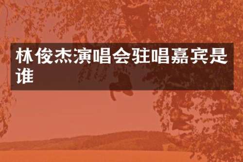 林俊杰演唱会驻唱嘉宾是谁