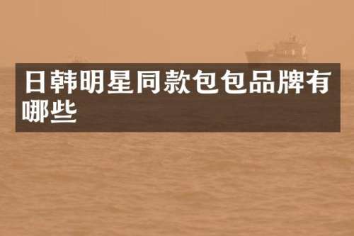 日韩明星同款包包品牌有哪些
