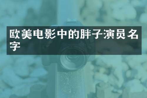欧美电影中的胖子演员名字
