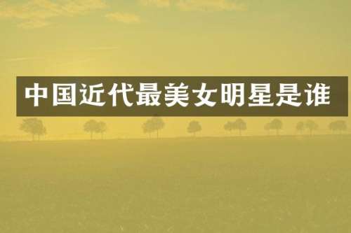 中国近代最明星是谁
