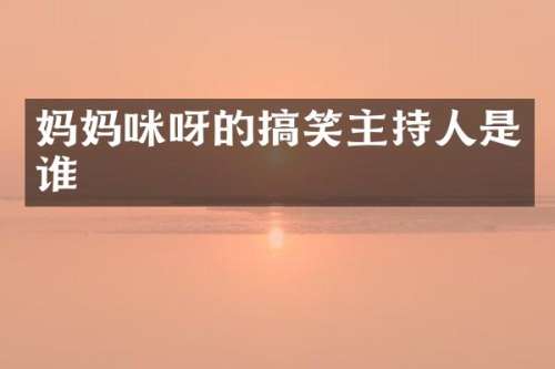 妈妈咪呀的搞笑主持人是谁