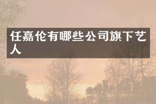任嘉伦有哪些公司旗下艺人