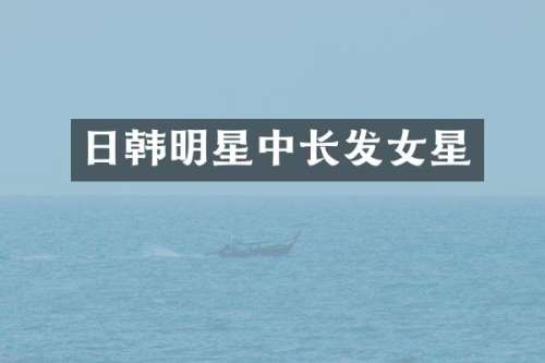 日韩明星中长发女星