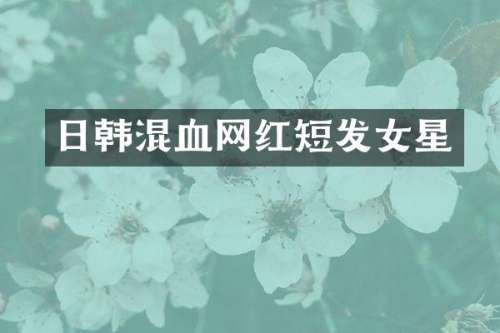 日韩混血网红短发女星