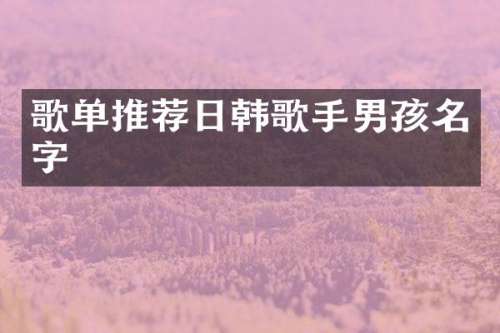 歌单推荐日韩歌手男孩名字