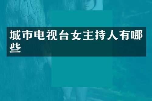 城市电视台女主持人有哪些
