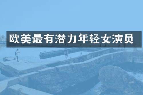 欧美最有潜力年轻女演员