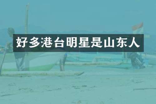 好多港台明星是山东人