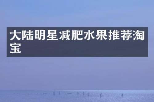 大陆明星减肥水果推荐淘宝