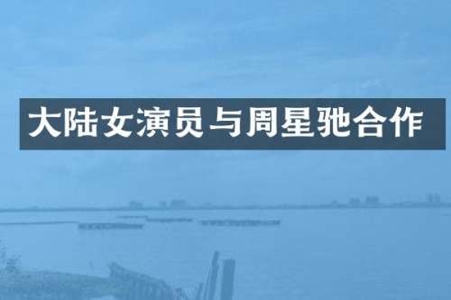 大陆女演员与周星驰合作