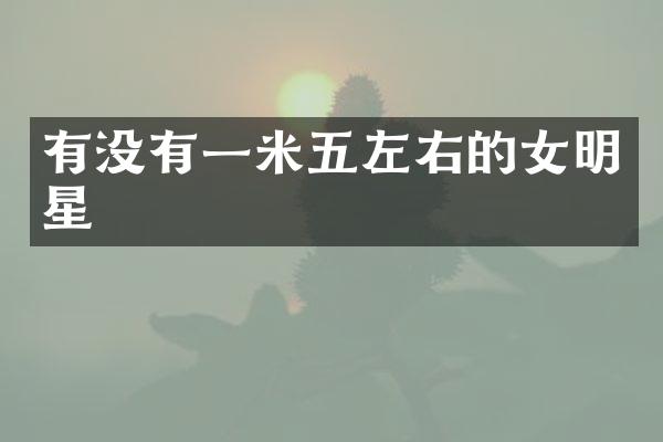 有没有一米五左右的女明星
