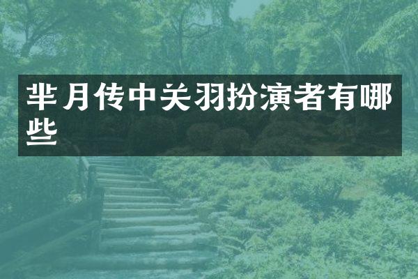 芈月传中关羽扮演者有哪些