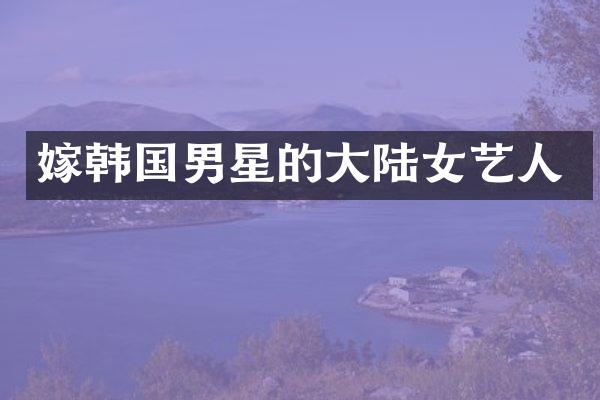 嫁韩国男星的大陆女艺人