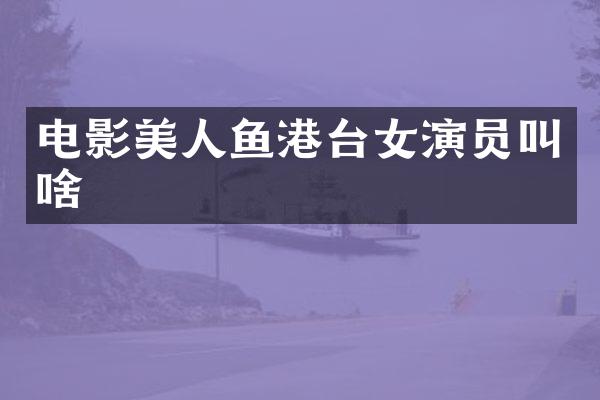 电影美人鱼港台女演员叫啥