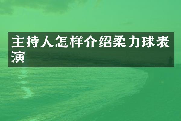 主持人怎样介绍柔力球表演