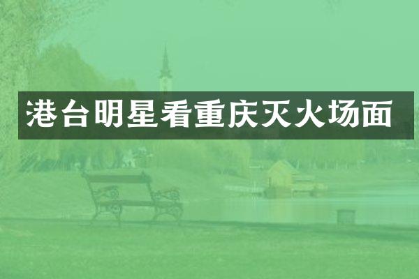 港台明星看重庆灭火场面