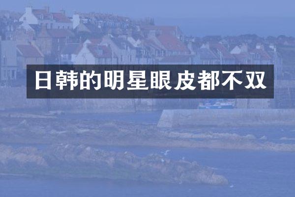 日韩的明星眼皮都不双