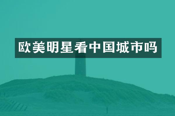 欧美明星看中国城市吗