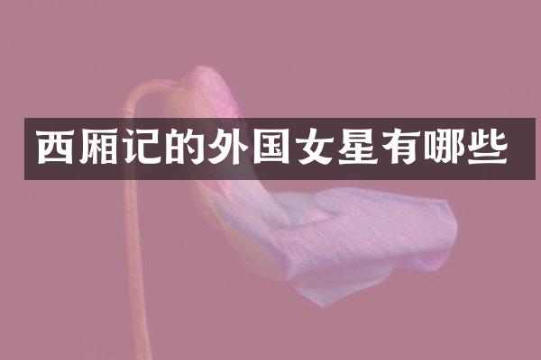 西厢记的外国女星有哪些