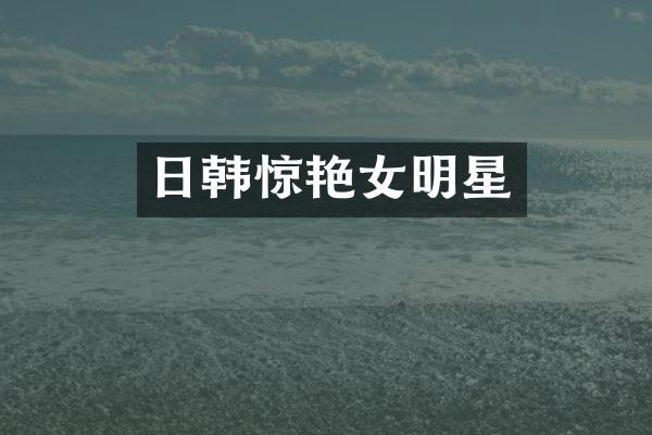 日韩惊艳女明星