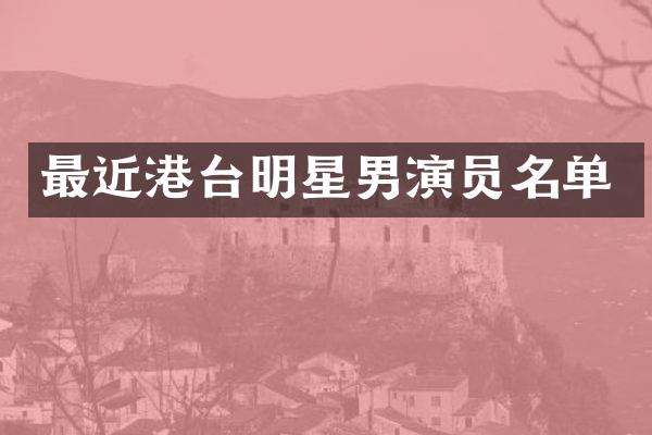 最近港台明星男演员名单